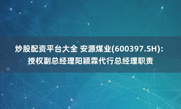 炒股配资平台大全 安源煤业(600397.SH): 授权副总经理阳颖霖代行总经理职责