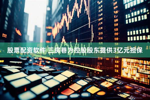 股票配资软件 三房巷为控股股东提供3亿元担保