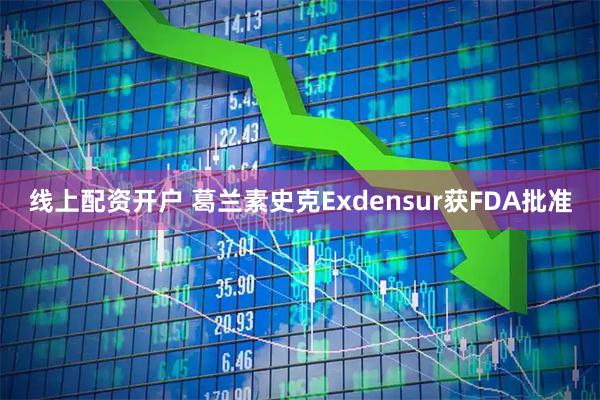 线上配资开户 葛兰素史克Exdensur获FDA批准